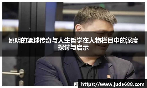 姚明的篮球传奇与人生哲学在人物栏目中的深度探讨与启示