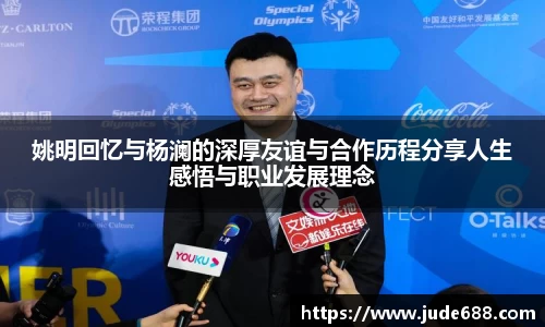 姚明回忆与杨澜的深厚友谊与合作历程分享人生感悟与职业发展理念