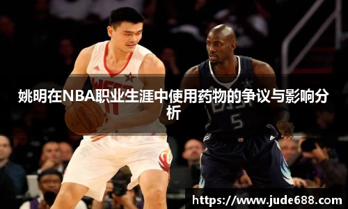姚明在NBA职业生涯中使用药物的争议与影响分析