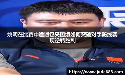 姚明在比赛中遭遇包夹困境如何突破对手防线实现逆转胜利