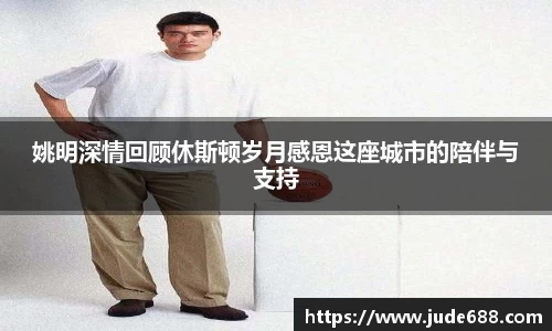 姚明深情回顾休斯顿岁月感恩这座城市的陪伴与支持