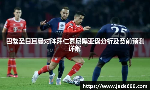 巴黎圣日耳曼对阵拜仁慕尼黑亚盘分析及赛前预测详解