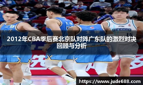 2012年CBA季后赛北京队对阵广东队的激烈对决回顾与分析