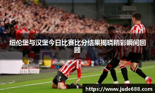 纽伦堡与汉堡今日比赛比分结果揭晓精彩瞬间回顾