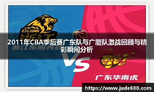 2011年CBA季后赛广东队与广厦队激战回顾与精彩瞬间分析