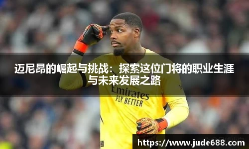 迈尼昂的崛起与挑战：探索这位门将的职业生涯与未来发展之路