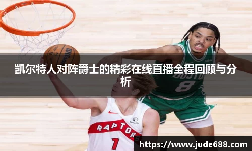 bwin必赢凯尔特人对阵爵士的精彩在线直播全程回顾与分析