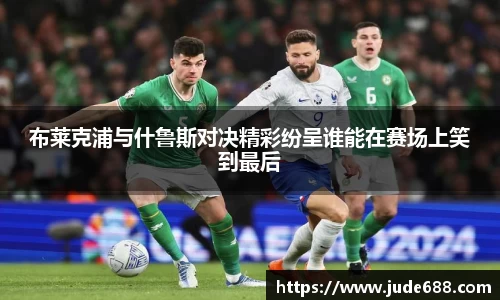 bwin必赢布莱克浦与什鲁斯对决精彩纷呈谁能在赛场上笑到最后