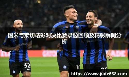 bwin必赢国米与莱切精彩对决比赛录像回顾及精彩瞬间分析
