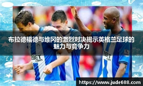 bwin必赢布拉德福德与维冈的激烈对决揭示英格兰足球的魅力与竞争力