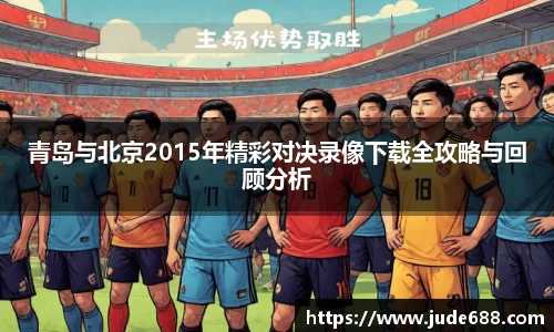 bwin必赢青岛与北京2015年精彩对决录像下载全攻略与回顾分析