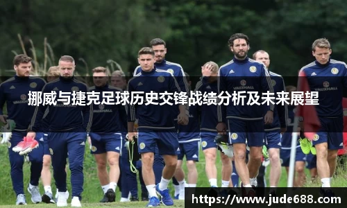 bwin必赢挪威与捷克足球历史交锋战绩分析及未来展望