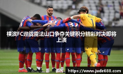 bwin必赢横滨FC迎战雷法山口争夺关键积分精彩对决即将上演